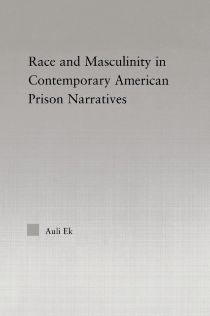 Book cover of: Race and Masculinity in Contemporary American Prison Novels. By: Auli Ek