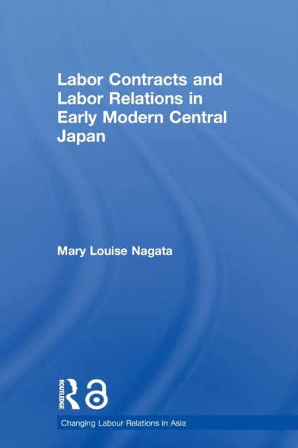 Book cover of: Labour Contracts and Labour Relations in Early Modern Central Japan. By: Mary Louise Nagata