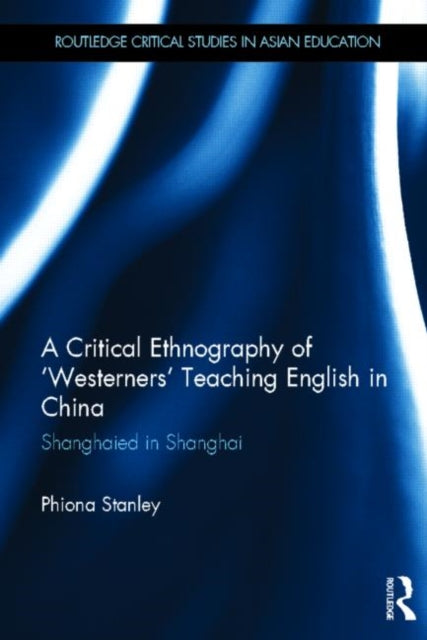 Book cover of: Critical Ethnography of 'Westerners' Teaching English in China. By: Phiona Stanley