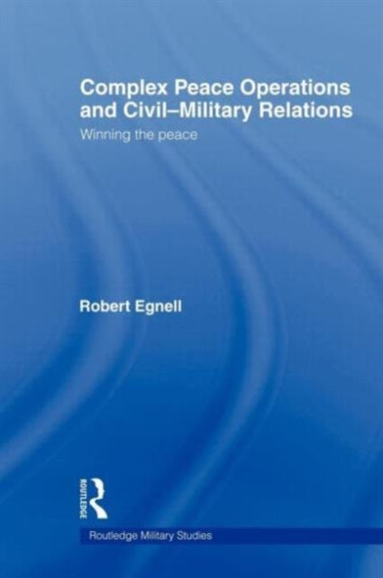 Book cover of: Complex Peace Operations and Civil-Military Relations. By: Robert Egnell