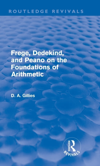 Book cover of: Frege, Dedekind, and Peano on the Foundations of Arithmetic (Routledge Revivals). By: D. A. Gillies