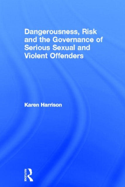 Book cover of: Dangerousness, Risk and the Governance of Serious Sexual and Violent Offenders. By: Karen Harrison