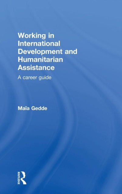 Book cover of: Working in International Development and Humanitarian Assistance. By: Maia Gedde