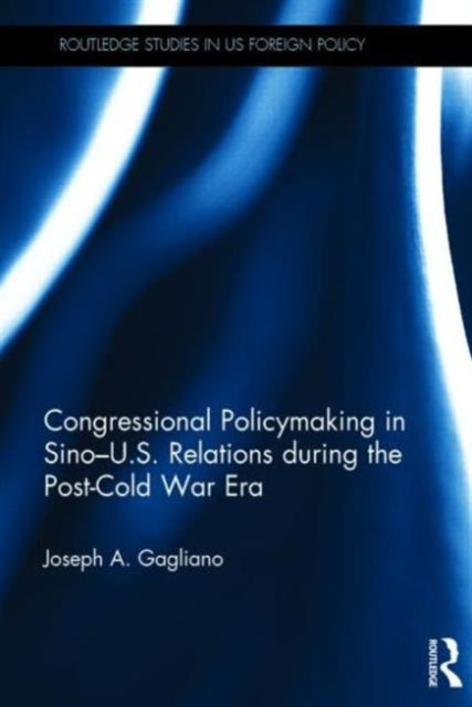 Book cover of: Congressional Policymaking in Sino-U.S. Relations during the Post-Cold War Era. By: Joseph A. Gagliano