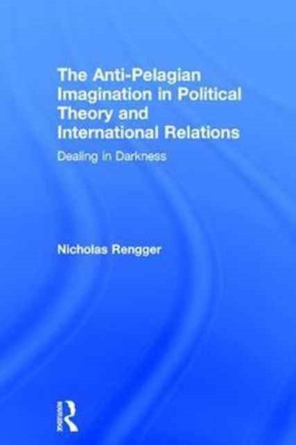 Book cover of: Anti-Pelagian Imagination in Political Theory and International Relations. By: Nick Rengger