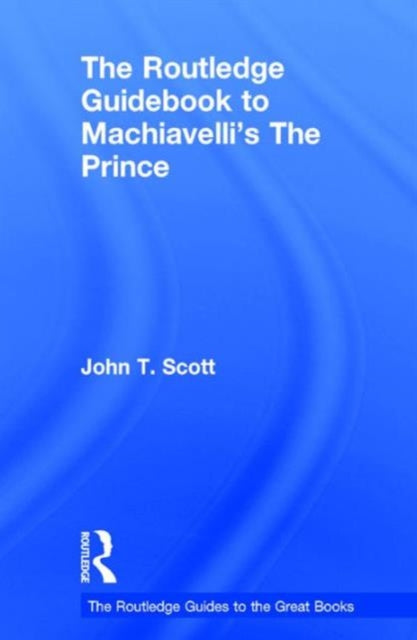 Book cover of: Routledge Guidebook to Machiavelli's The Prince. By: John T. Scott