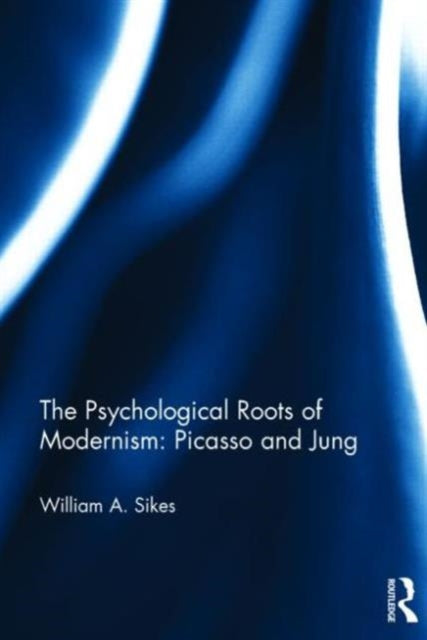Book cover of: Psychological Roots of Modernism: Picasso and Jung. By: William A. Sikes