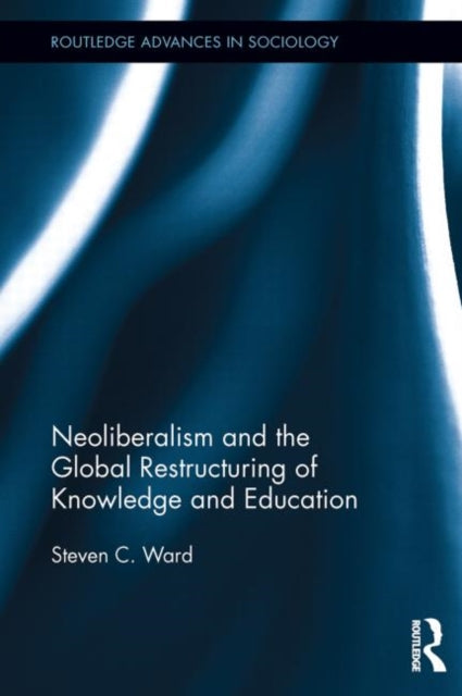 Book cover of: Neoliberalism and the Global Restructuring of Knowledge and Education. By: Steven C. Ward