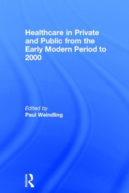 Book cover of: Healthcare in Private and Public from the Early Modern Period to 2000. By: Paul Weindling