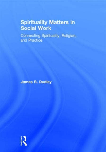 Book cover of: Spirituality Matters in Social Work. By: James R. Dudley