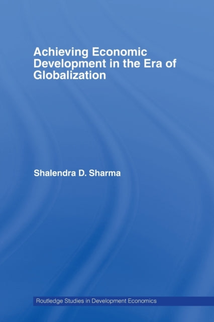 Book cover of: Achieving Economic Development in the Era of Globalization. By: Shalendra D. Sharma