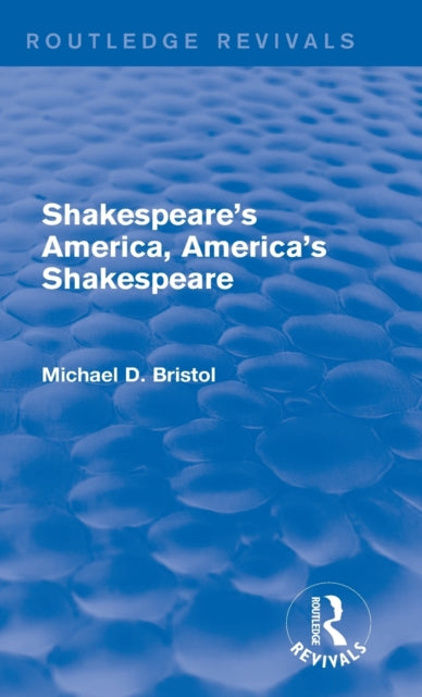 Book cover of: Shakespeare's America, America's Shakespeare (Routledge Revivals). By: Michael D. Bristol