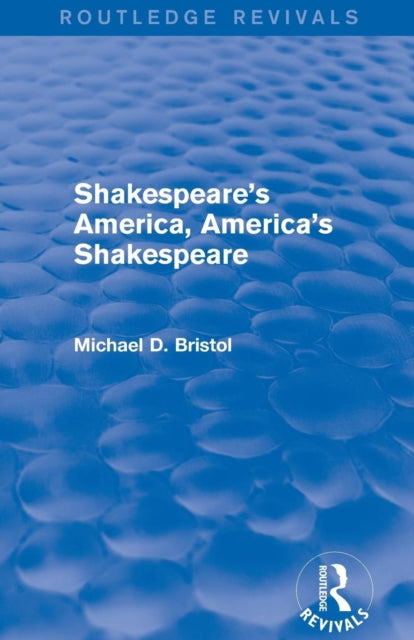 Book cover of: Shakespeare's America, America's Shakespeare (Routledge Revivals). By: Michael D. Bristol