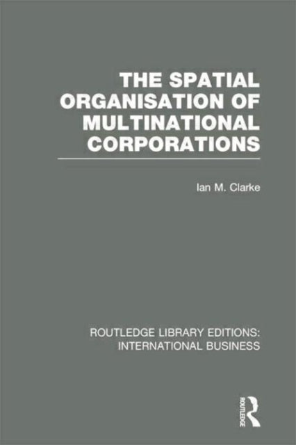 Book cover of: Spatial Organisation of Multinational Corporations (RLE International Business). By: Ian M. Clarke