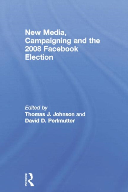Book cover of: New Media, Campaigning and the 2008 Facebook Election. By: Thomas J. Johnson