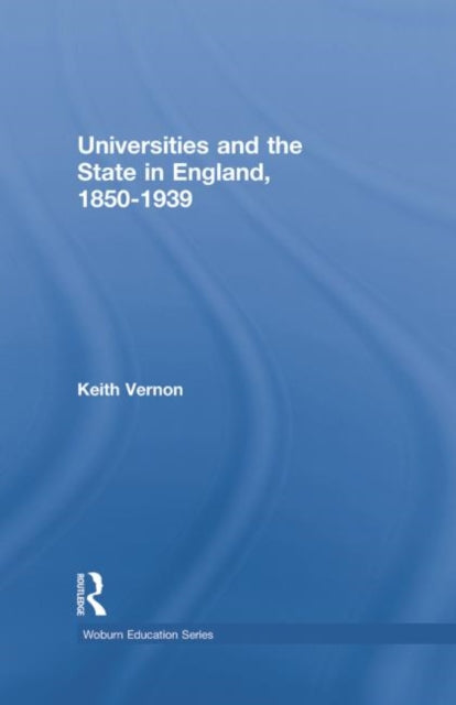 Book cover of: Universities and the State in England, 1850-1939. By: Keith Vernon