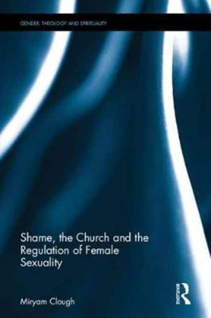 Book cover of: Shame, the Church and the Regulation of Female Sexuality. By: Miryam Clough
