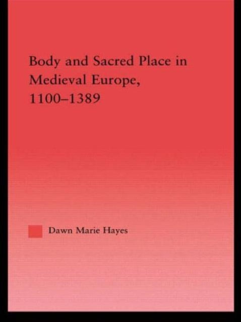 Book cover of: Body and Sacred Place in Medieval Europe, 1100-1389. By: Dawn Marie Hayes