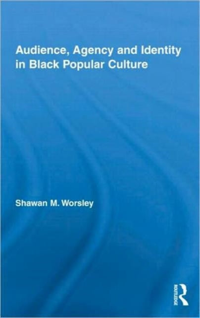 Book cover of: Audience, Agency and Identity in Black Popular Culture. By: Shawan M. Worsley