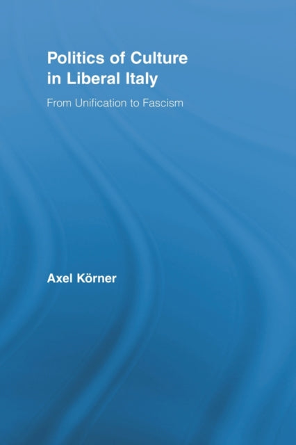 Book cover of: Politics of Culture in Liberal Italy. By: Axel Körner
