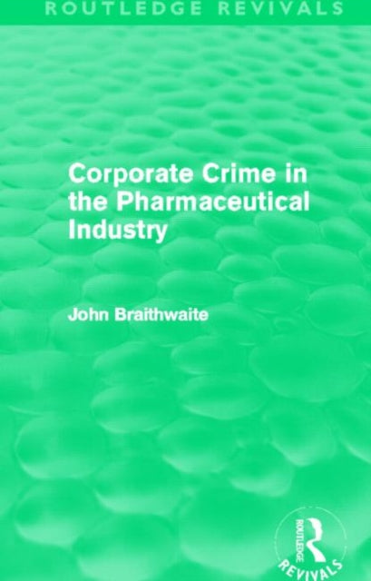 Book cover of: Corporate Crime in the Pharmaceutical Industry (Routledge Revivals). By: John Braithwaite