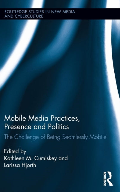 Book cover of: Mobile Media Practices, Presence and Politics. By: Kathleen M. Cumiskey
