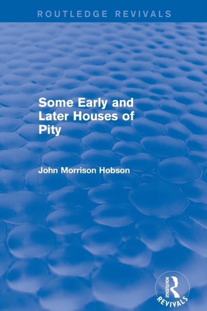Book cover of: Some Early and Later Houses of Pity (Routledge Revivals). By: John Morrison Hobson