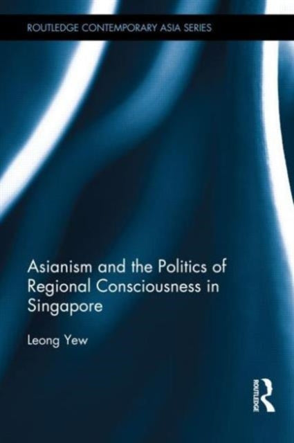 Book cover of: Asianism and the Politics of Regional Consciousness in Singapore. By: Leong Yew