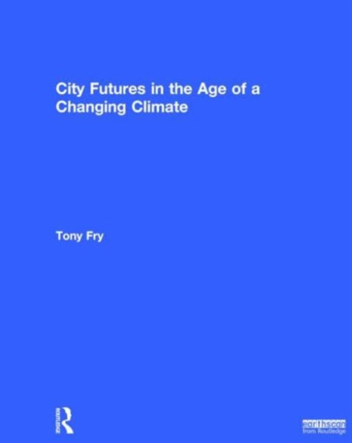 Book cover of: City Futures in the Age of a Changing Climate. By: Tony Fry