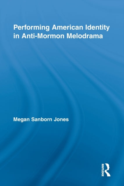 Book cover of: Performing American Identity in Anti-Mormon Melodrama. By: Megan Sanborn Jones