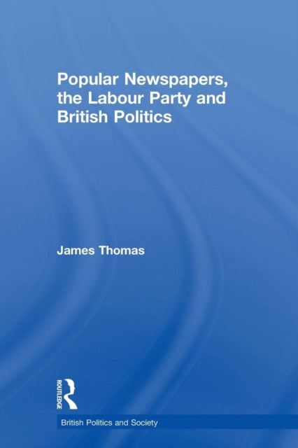 Book cover of: Popular Newspapers, the Labour Party and British Politics. By: James Thomas - undifferentiated