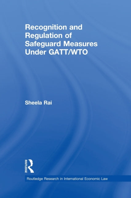 Book cover of: Recognition and Regulation of Safeguard Measures Under GATT/WTO. By: Sheela Rai