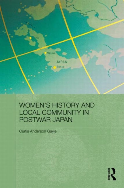 Book cover of: Women's History and Local Community in Postwar Japan. By: Curtis Anderson Gayle