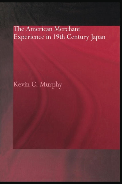 Book cover of: American Merchant Experience in Nineteenth Century Japan. By: Kevin C. Murphy