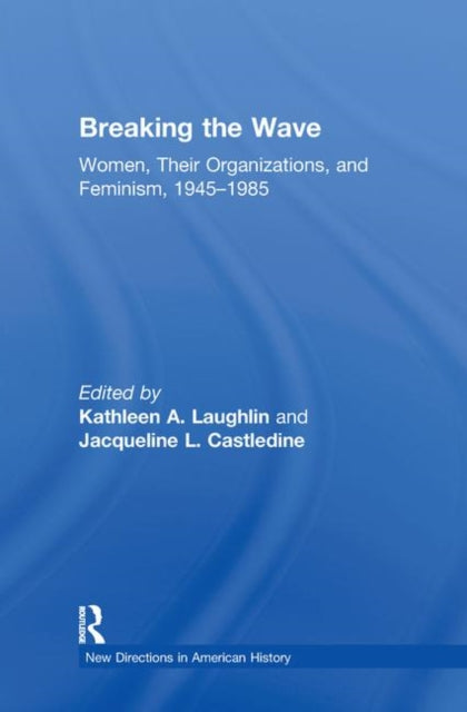 Book cover of: Breaking the Wave: Women, Their Organizations, and Feminism, 1945-1985. By: Kathleen A. Laughlin