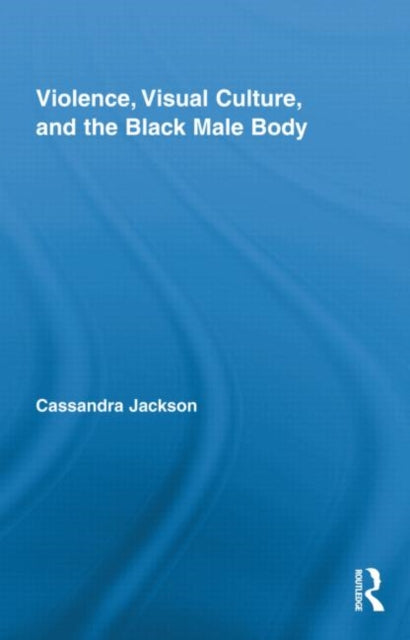 Book cover of: Violence, Visual Culture, and the Black Male Body. By: Cassandra Jackson