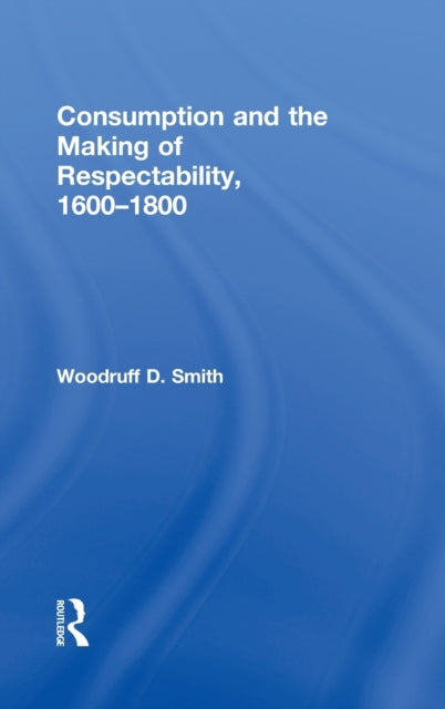 Book cover of: Consumption and the Making of Respectability, 1600-1800. By: Woodruff Smith