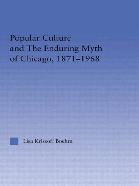 Book cover of: Popular Culture and the Enduring Myth of Chicago, 1871-1968