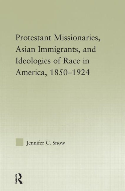 Book cover of: Protestant Missionaries, Asian Immigrants, and Ideologies of Race in America, 1850–1924. By: Jennifer C. Snow, Jennifer Snow
