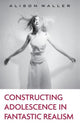 Book cover of: Constructing Adolescence in Fantastic Realism. By: Alison Waller