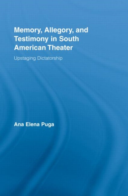 Book cover of: Memory, Allegory, and Testimony in South American Theater. By: Ana Elena Puga, Ana Puga