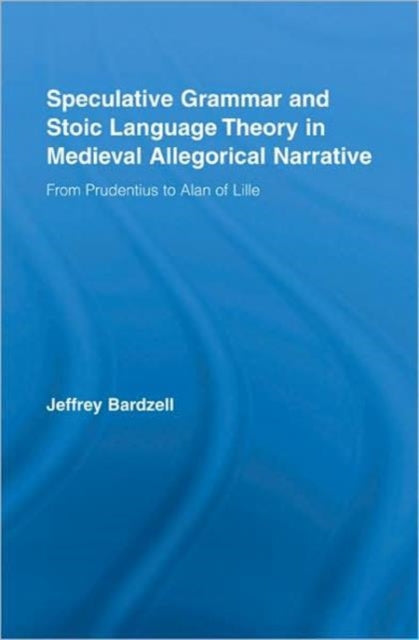 Book cover of: Speculative Grammar and Stoic Language Theory in Medieval Allegorical Narrative. By: Jeffr Bardzell, Jeffrey Bardzell