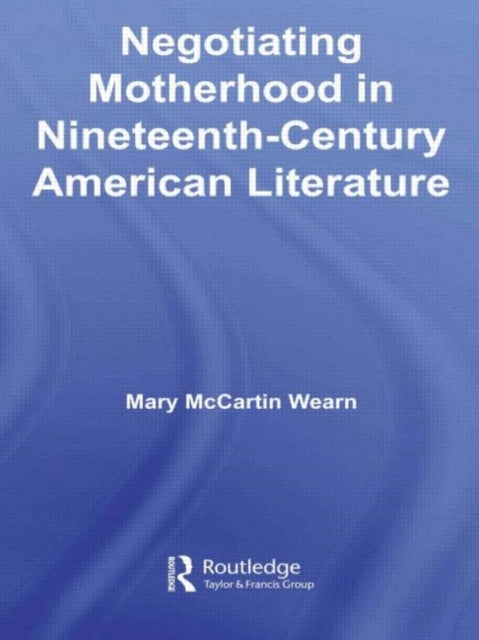 Book cover of: Negotiating Motherhood in Nineteenth-Century American Literature. By: Mary McCartin Wearn