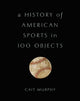 Book cover of: History of American Sports in 100 Objects. By: Cait Murphy