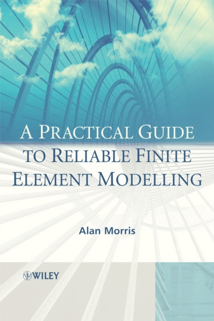 Book cover of: Practical Guide to Reliable Finite Element Modelling. By: A. J. Morris, Alan Morris