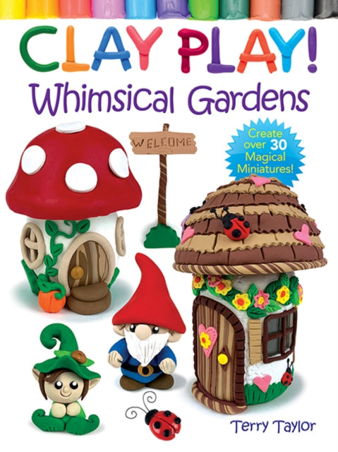 Book cover of: Clay Play! Whimsical Gardens. By: Terry Taylor