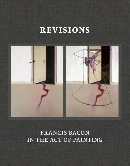 Book cover of: Revisions: Francis Bacon in the Act of Painting. By: Hatje Cantz
