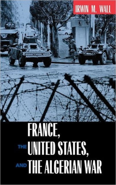 Book cover of: France, the United States, and the Algerian War. By: Irwin M. Wall