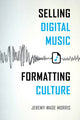 Book cover of: Selling Digital Music, Formatting Culture. By: Jeremy Wade Morris