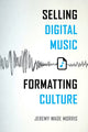 Book cover of: Selling Digital Music, Formatting Culture. By: Jeremy Wade Morris